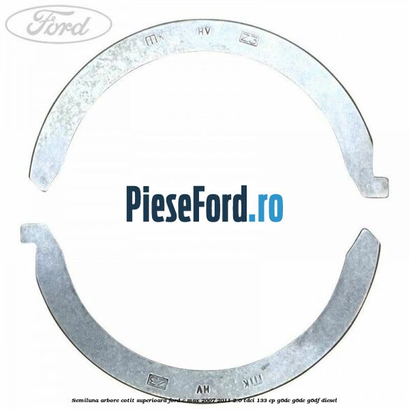 Semiluna arbore cotit superioara Ford C-Max 2007-2011 2.0 TDCi 133 cp Semiluna arbore cotit superioara Ford C-Max 2007-2011 2.0 TDCi 133 cp G6DC, G6DE, G6DF diesel