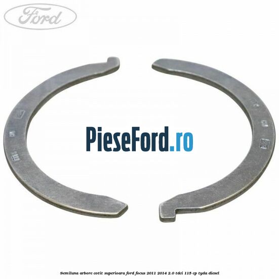 Semiluna arbore cotit superioara Ford Focus 2011-2014 2.0 TDCi 115 cp TYDA diesel