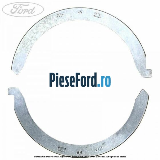 Semiluna arbore cotit superioara Ford Focus 2011-2014 2.0 TDCi 136 cp UKDB diesel