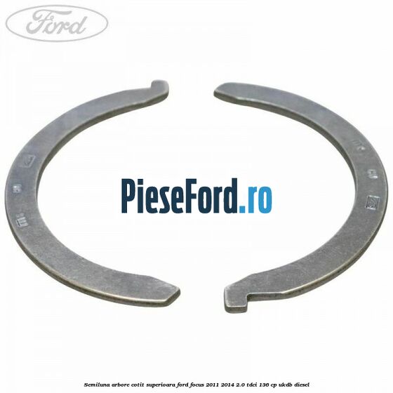 Semiluna arbore cotit superioara Ford Focus 2011-2014 2.0 TDCi 136 cp UKDB diesel