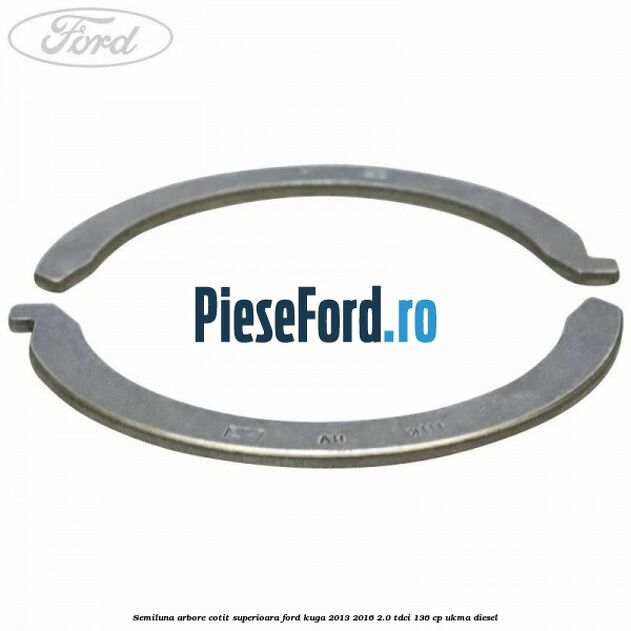 Semiluna arbore cotit superioara Ford Kuga 2013-2016 2.0 TDCi 136 cp UKMA diesel