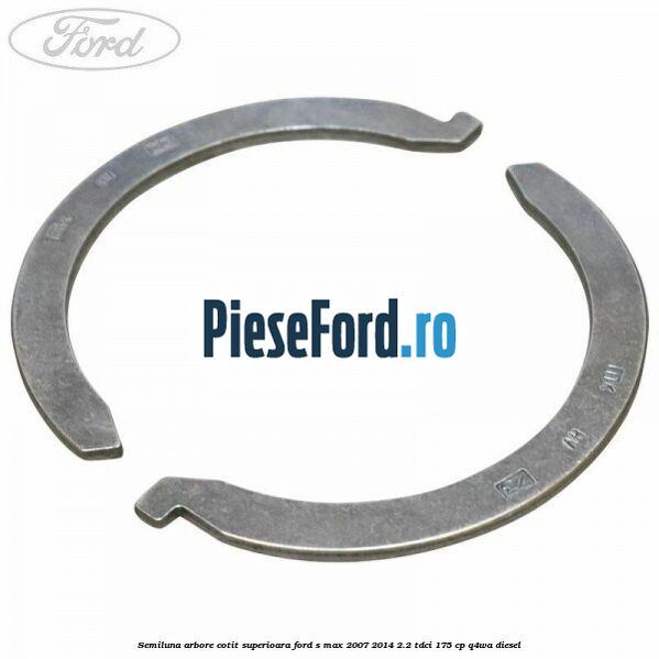 Semiluna arbore cotit superioara Ford S-Max 2007-2014 2.2 TDCi 175 cp Q4WA diesel
