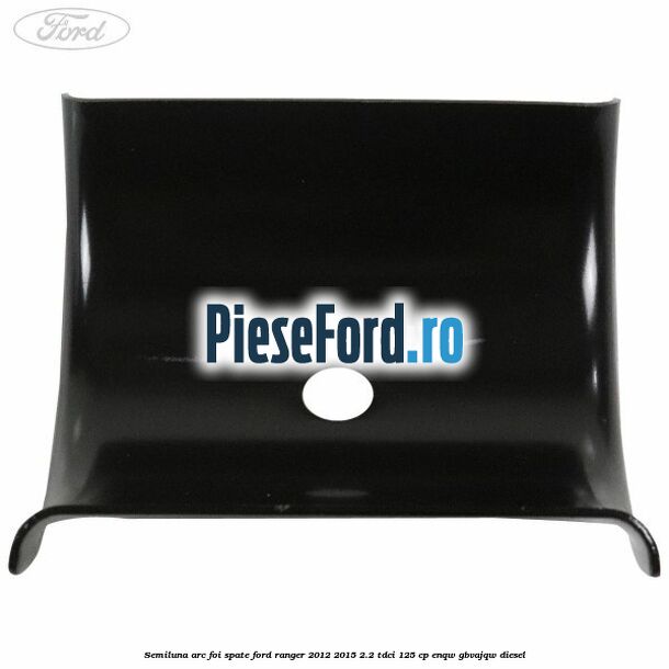 Semiluna arc foi spate Ford Ranger 2012-2015 2.2 TDCi 125 cp ENQW, GBVAJQW diesel