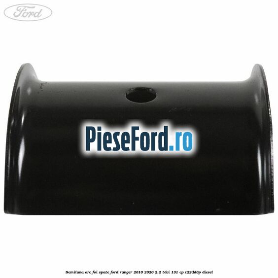 Semiluna arc foi spate Ford Ranger 2016-2020 2.2 TDCi 131 cp Semiluna arc foi spate Ford Ranger 2016-2020 2.2 TDCi 131 cp T22DD0P diesel