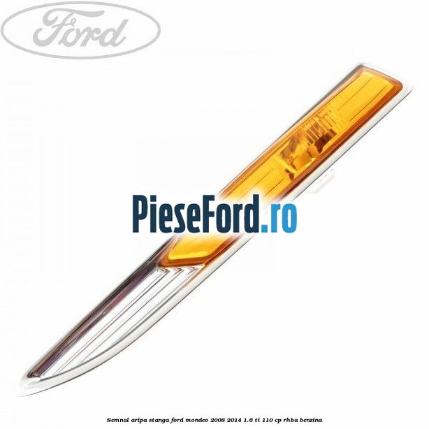 Semnal aripa stanga Ford Mondeo 2008-2014 1.6 Ti 110 cp Semnal aripa stanga Ford Mondeo 2008-2014 1.6 Ti 110 cp RHBA benzina
