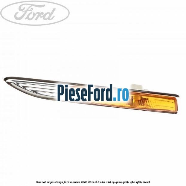 Semnal aripa stanga Ford Mondeo 2008-2014 2.0 TDCi 140 cp QXBA, QXBB, UFBA, UFBB diesel