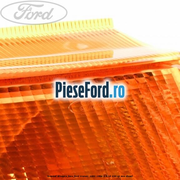 Semnal dreapta fata Ford Transit 1991-1994 2.5 TD 100 cp Semnal dreapta fata Ford Transit 1991-1994 2.5 TD 100 cp 4EA diesel