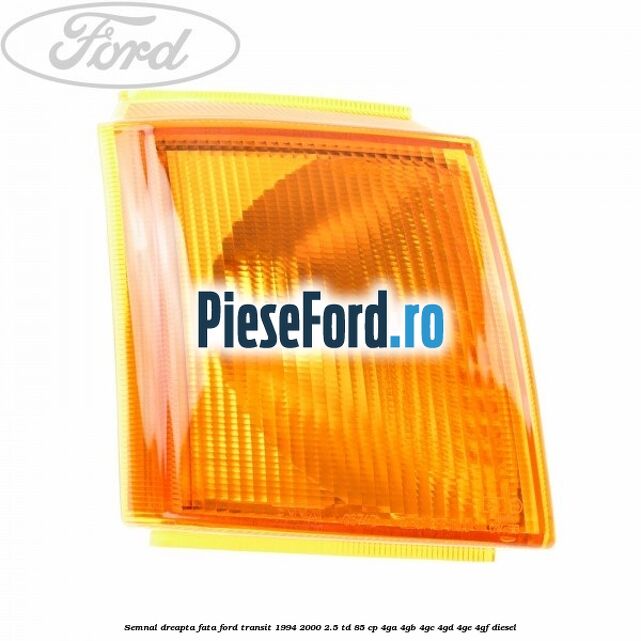 Semnal dreapta fata Ford Transit 1994-2000 2.5 TD 85 cp 4GA, 4GB, 4GC, 4GD, 4GE, 4GF diesel