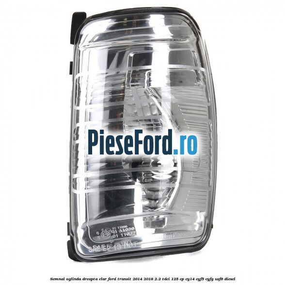 Semnal oglinda dreapta clar Ford Transit 2014-2018 2.2 TDCi 125 cp CY14, CYF5, CYFG, USF6 diesel