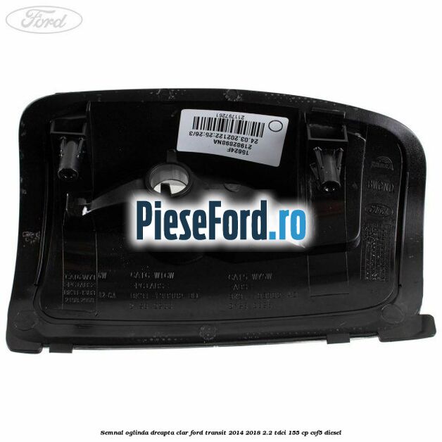 Semnal oglinda dreapta clar Ford Transit 2014-2018 2.2 TDCi 155 cp CVF5 diesel