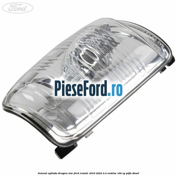 Semnal oglinda dreapta clar Ford Transit 2019-2023 2.0 EcoBlue 150 cp P0FA diesel