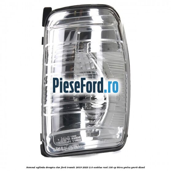 Semnal oglinda dreapta clar Ford Transit 2019-2023 2.0 EcoBlue RWD 130 cp BKRA, YMHA, YMR6 diesel