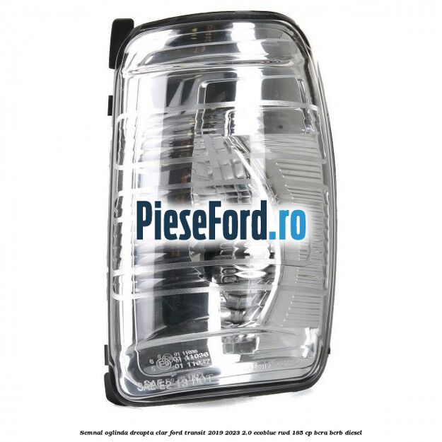 Semnal oglinda dreapta clar Ford Transit 2019-2023 2.0 EcoBlue RWD 185 cp BCRA, BCRB diesel