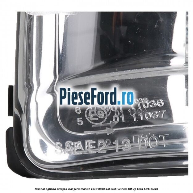 Semnal oglinda dreapta clar Ford Transit 2019-2023 2.0 EcoBlue RWD 185 cp BCRA, BCRB diesel