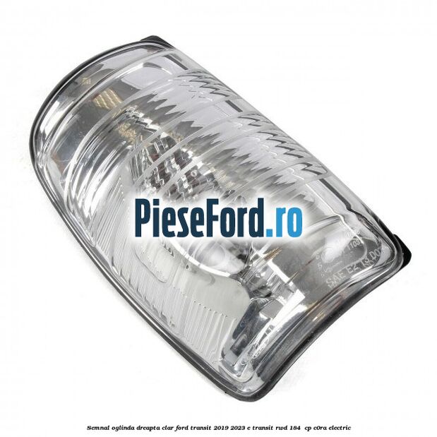 Semnal oglinda dreapta clar Ford Transit 2019-2023 E-TRANSIT RWD 184  cp