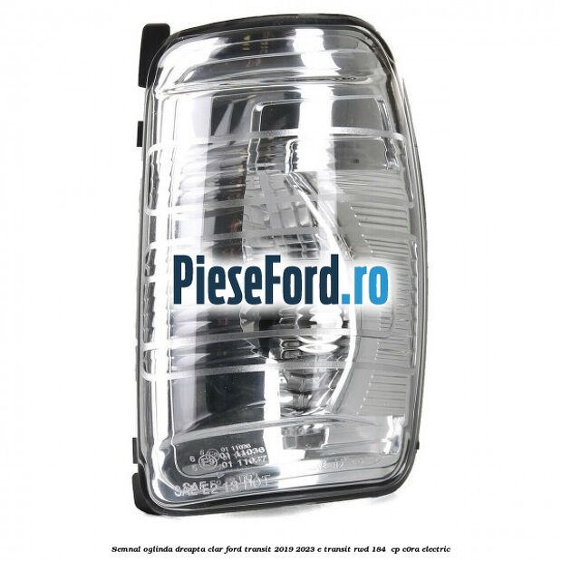 Semnal oglinda dreapta clar Ford Transit 2019-2023 E-TRANSIT RWD 184  cp C0RA electric