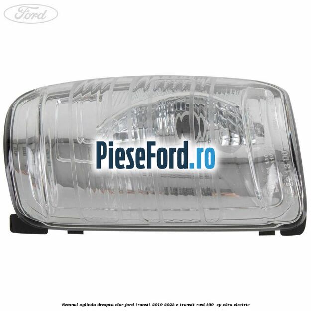 Semnal oglinda dreapta clar Ford Transit 2019-2023 E-TRANSIT RWD 269  cp C2RA electric