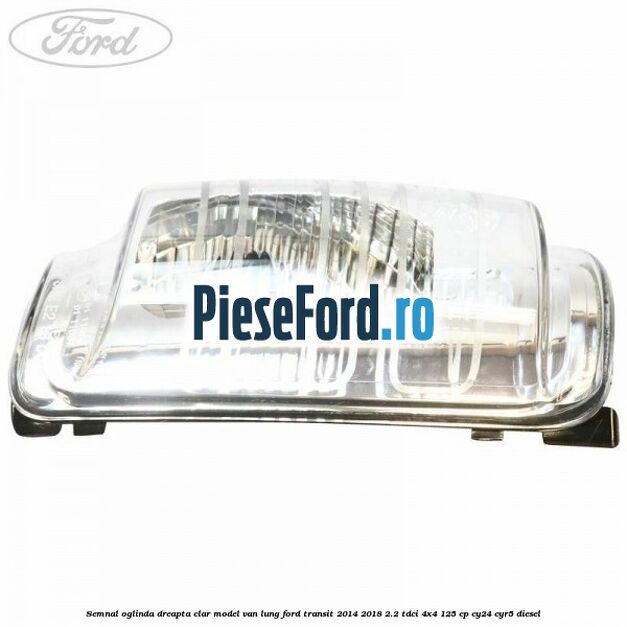Semnal oglinda dreapta clar model VAN lung Ford Transit 2014-2018 2.2 TDCi 4x4 125 cp Semnal oglinda dreapta clar model VAN lung Ford Transit 2014-2018 2.2 TDCi 4x4 125 cp CY24, CYR5 diesel