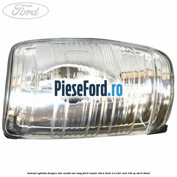 Semnal oglinda dreapta clar model VAN lung Ford Transit 2014-2018 2.2 TDCi RWD 135 cp Semnal oglinda dreapta clar model VAN lung Ford Transit 2014-2018 2.2 TDCi RWD 135 cp UHR5 diesel