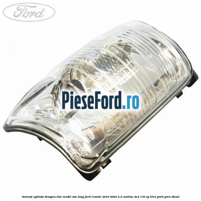 Semnal oglinda dreapta clar model VAN lung Ford Transit 2019-2023 2.0 EcoBlue 4x4 170 cp BLRA, YNR6, YNRA diesel