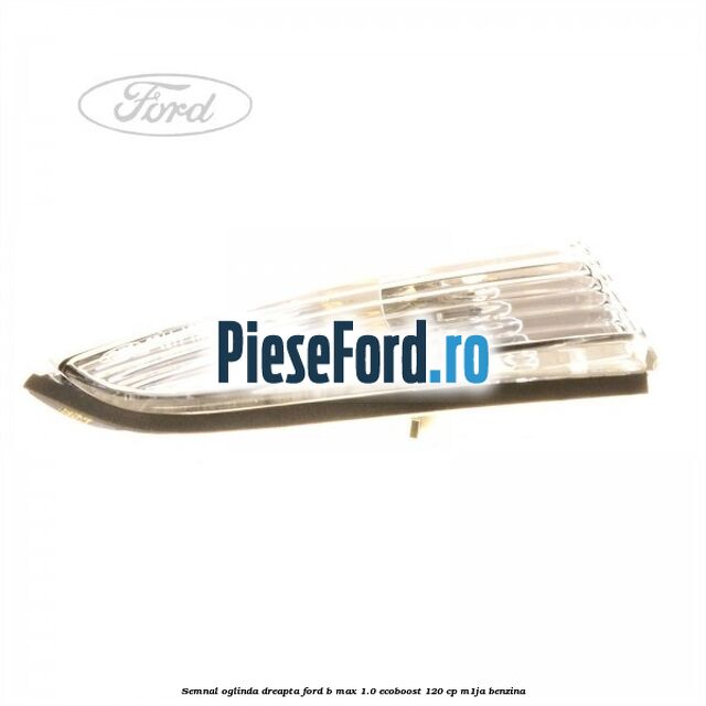 Semnal oglinda dreapta Ford B-Max 1.0 EcoBoost 120 cp M1JA benzina