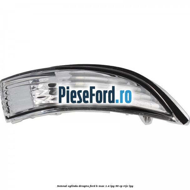 Semnal oglinda dreapta Ford B-Max 1.4 LPG 90 cp