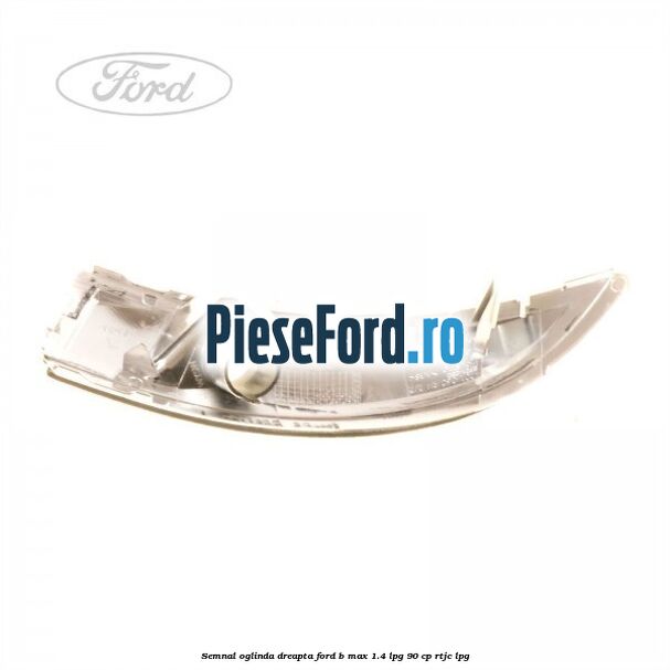 Semnal oglinda dreapta Ford B-Max 1.4 LPG 90 cp RTJC LPG