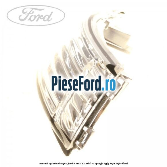 Semnal oglinda dreapta Ford B-Max 1.5 TDCi 75 cp Semnal oglinda dreapta Ford B-Max 1.5 TDCi 75 cp UGJC, UGJG, XUJA, XUJB diesel