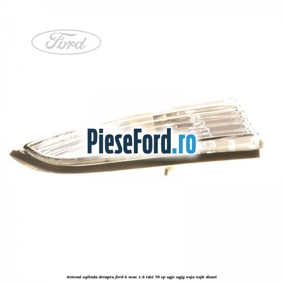 Semnal oglinda dreapta Ford B-Max 1.5 TDCi 75 cp Semnal oglinda dreapta Ford B-Max 1.5 TDCi 75 cp UGJC, UGJG, XUJA, XUJB diesel