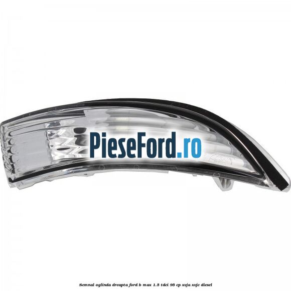 Semnal oglinda dreapta Ford B-Max 1.5 TDCi 95 cp