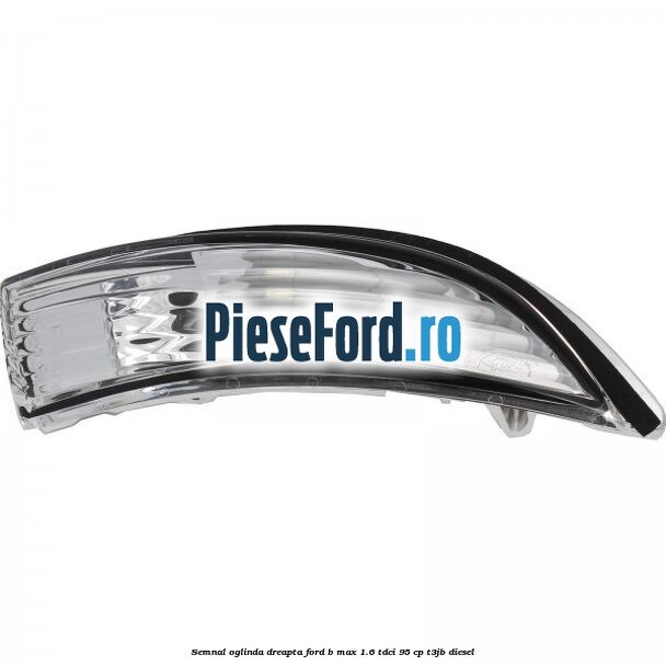 Semnal oglinda dreapta Ford B-Max 1.6 TDCi 95 cp