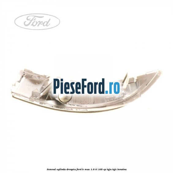 Semnal oglinda dreapta Ford B-Max 1.6 Ti 105 cp IQJA, IQJC benzina