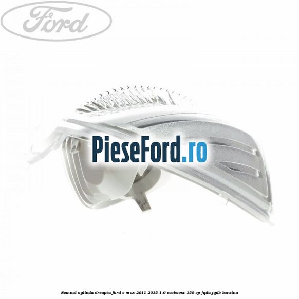 Semnal oglinda dreapta Ford C-Max 2011-2015 1.6 EcoBoost 150 cp JQDA, JQDB benzina