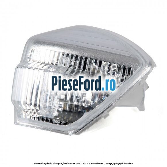 Semnal oglinda dreapta Ford C-Max 2011-2015 1.6 EcoBoost 150 cp JQDA, JQDB benzina