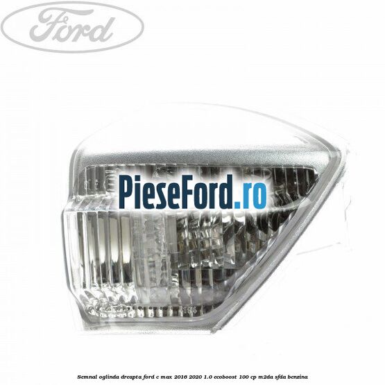 Semnal oglinda dreapta Ford C-Max 2016-2020 1.0 EcoBoost 100 cp