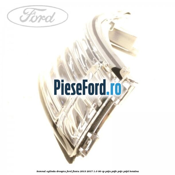 Semnal oglinda dreapta Ford Fiesta 2013-2017 1.0 80 cp P4JA, P4JB, P4JC, P4JD benzina