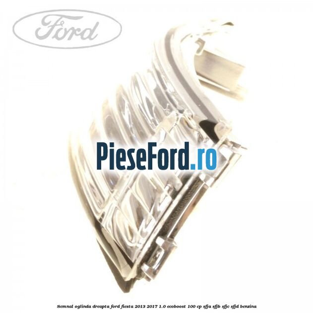 Semnal oglinda dreapta Ford Fiesta 2013-2017 1.0 EcoBoost 100 cp SFJA, SFJB, SFJC, SFJD benzina