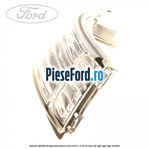 Semnal oglinda dreapta Ford Fiesta 2013-2017 1.4 97 cp RTJA, RTJB, SPJA, SPJC, SPJE benzina