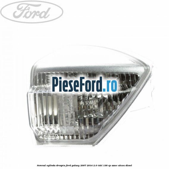 Semnal oglinda dreapta Ford Galaxy 2007-2014 2.0 TDCi 136 cp