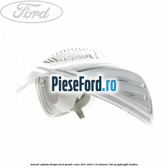 Semnal oglinda dreapta Ford Grand C-Max 2011-2015 1.6 EcoBoost 150 cp Semnal oglinda dreapta Ford Grand C-Max 2011-2015 1.6 EcoBoost 150 cp JQDA, JQDB benzina