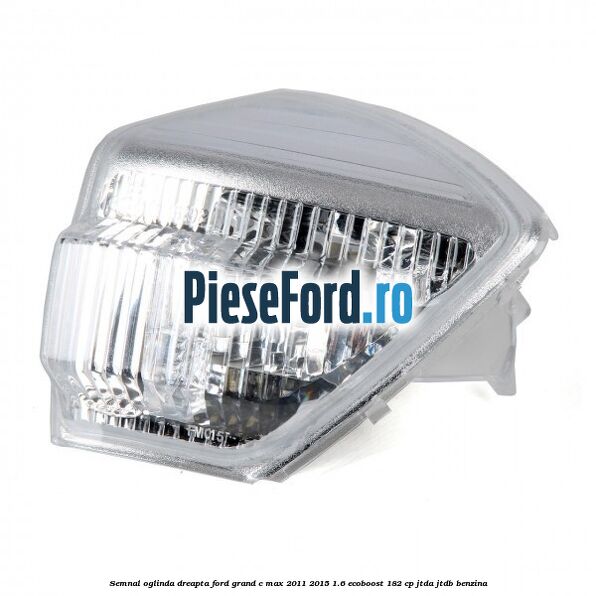 Semnal oglinda dreapta Ford Grand C-Max 2011-2015 1.6 EcoBoost 182 cp JTDA, JTDB benzina