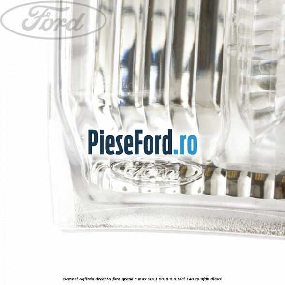 Semnal oglinda dreapta Ford Grand C-Max 2011-2015 2.0 TDCi 140 cp UFDB diesel