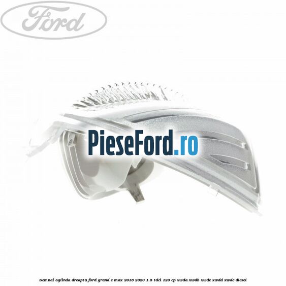Semnal oglinda dreapta Ford Grand C-Max 2016-2020 1.5 TDCi 120 cp XWDA, XWDB, XWDC, XWDD, XWDE diesel