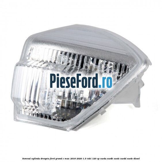 Semnal oglinda dreapta Ford Grand C-Max 2016-2020 1.5 TDCi 120 cp XWDA, XWDB, XWDC, XWDD, XWDE diesel