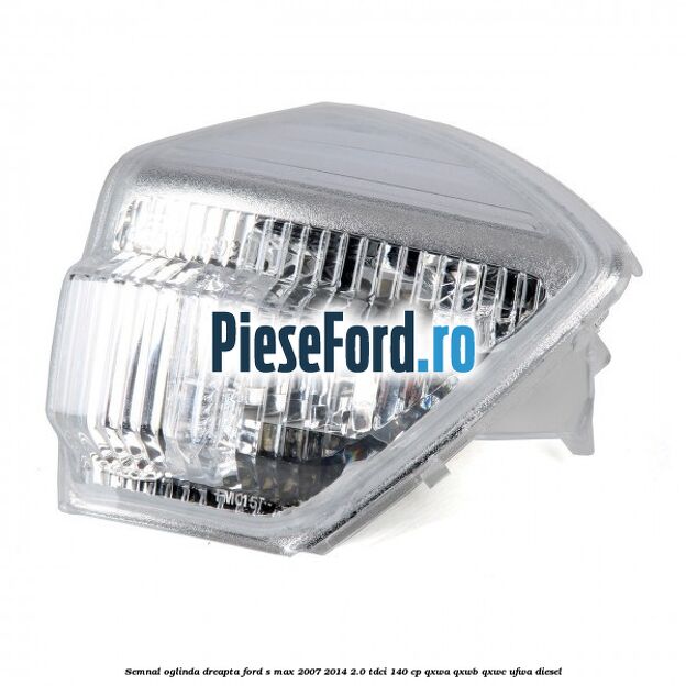 Semnal oglinda dreapta Ford S-Max 2007-2014 2.0 TDCi 140 cp QXWA, QXWB, QXWC, UFWA diesel