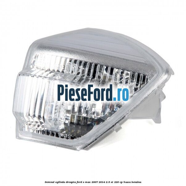 Semnal oglinda dreapta Ford S-Max 2007-2014 2.5 ST 220 cp Semnal oglinda dreapta Ford S-Max 2007-2014 2.5 ST 220 cp HUWA benzina
