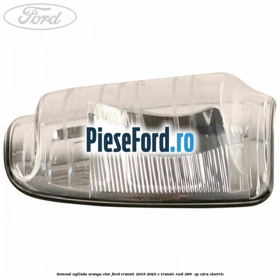 Semnal oglinda stanga clar Ford Transit 2019-2023 E-TRANSIT RWD 269  cp C2RA electric