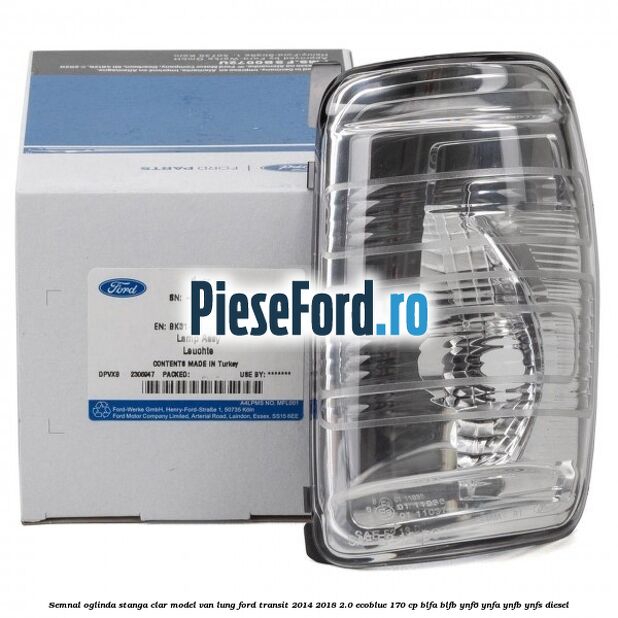 Semnal oglinda stanga clar model VAN lung Ford Transit 2014-2018 2.0 EcoBlue 170 cp Semnal oglinda stanga clar model VAN lung Ford Transit 2014-2018 2.0 EcoBlue 170 cp BLFA, BLFB, YNF6, YNFA, YNFB, YNFS diesel