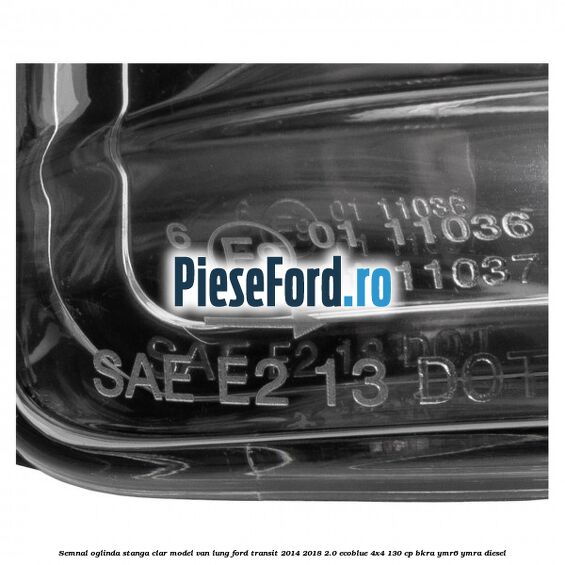 Semnal oglinda stanga clar model VAN lung Ford Transit 2014-2018 2.0 EcoBlue 4x4 130 cp Semnal oglinda stanga clar model VAN lung Ford Transit 2014-2018 2.0 EcoBlue 4x4 130 cp BKRA, YMR6, YMRA diesel