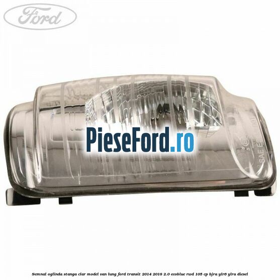 Semnal oglinda stanga clar model VAN lung Ford Transit 2014-2018 2.0 EcoBlue RWD 105 cp Semnal oglinda stanga clar model VAN lung Ford Transit 2014-2018 2.0 EcoBlue RWD 105 cp BJRA, YLR6, YLRA diesel